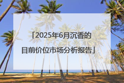 2025年6月沉香的目前价位市场分析报告