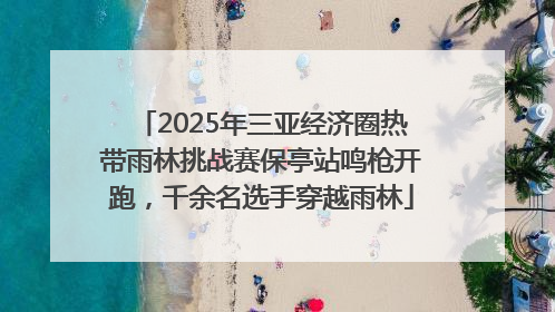 2025年三亚经济圈热带雨林挑战赛保亭站鸣枪开跑，千余名选手穿越雨林