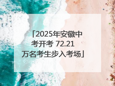 2025年安徽中考开考 72.21万名考生步入考场