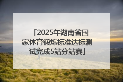 2025年湖南省国家体育锻炼标准达标测试完成5站分站赛
