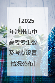 2025年池州市中高考考生数及考点设置情况公布