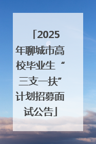 2025年聊城市高校毕业生“三支一扶”计划招募面试公告