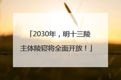 2030年，明十三陵主体陵寝将全面开放！
