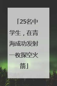 25名中学生，在青海成功发射一枚探空火箭