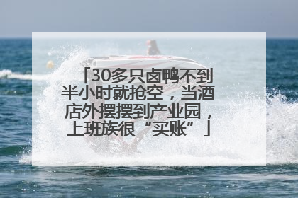30多只卤鸭不到半小时就抢空，当酒店外摆摆到产业园，上班族很“买账”