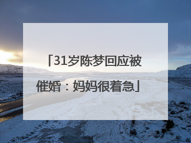 31岁陈梦回应被催婚：妈妈很着急