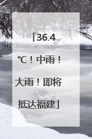 36.4℃！中雨！大雨！即将抵达福建