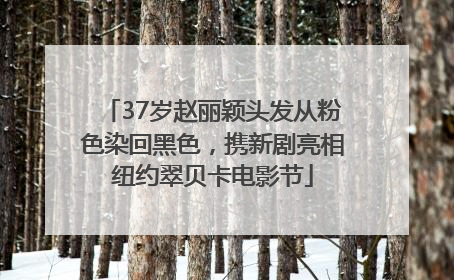 37岁赵丽颖头发从粉色染回黑色，携新剧亮相纽约翠贝卡电影节