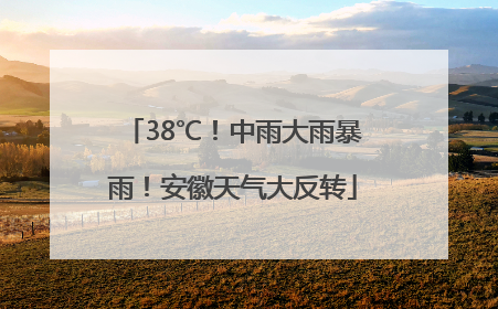 38℃！中雨大雨暴雨！安徽天气大反转