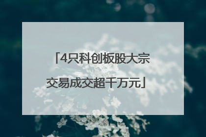 4只科创板股大宗交易成交超千万元