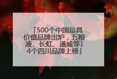 500个中国最具价值品牌出炉，五粮液、长虹、通威等14个四川品牌上榜