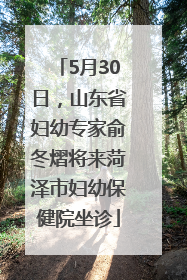 5月30日，山东省妇幼专家俞冬熠将来菏泽市妇幼保健院坐诊