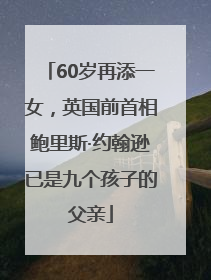 60岁再添一女，英国前首相鲍里斯·约翰逊已是九个孩子的父亲