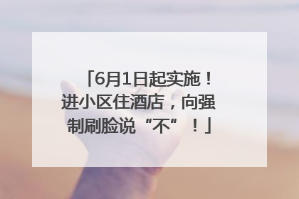 6月1日起实施！进小区住酒店，向强制刷脸说“不”！