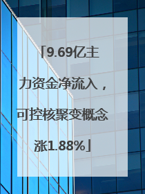 9.69亿主力资金净流入，可控核聚变概念涨1.88%