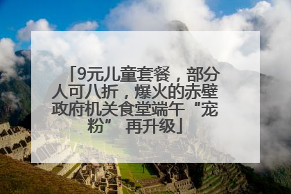 9元儿童套餐，部分人可八折，爆火的赤壁政府机关食堂端午“宠粉” 再升级