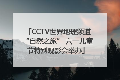 CCTV世界地理频道“自然之旅” 六一儿童节特别观影会举办
