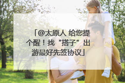 @太原人 给您提个醒！找“搭子”出游最好先签协议
