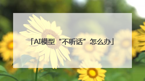 AI模型“不听话”怎么办