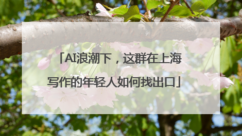 AI浪潮下，这群在上海写作的年轻人如何找出口