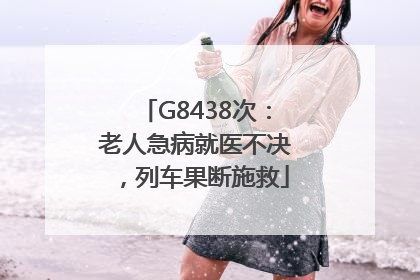 G8438次：老人急病就医不决，列车果断施救