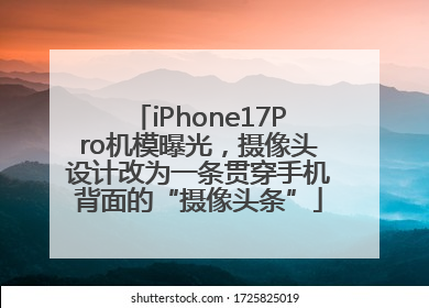 iPhone17Pro机模曝光，摄像头设计改为一条贯穿手机背面的“摄像头条”